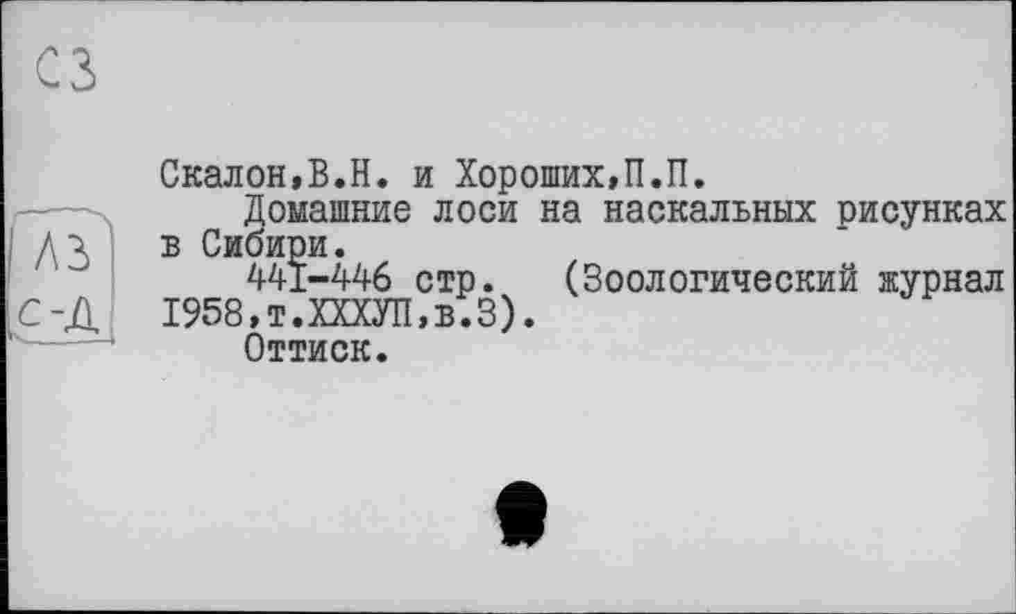 ﻿сз
	Скалой,В.Н. и Хороших,П.П. Домашние лоси на наскальных рисунках
лз’ с-ДІ	в Сибири. 441-446 стр. (Зоологический журнал 1958,т.ХХХУП,в.З). Оттиск.